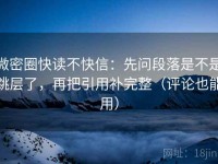 微密圈快读不快信：先问段落是不是跳层了，再把引用补完整（评论也能用）