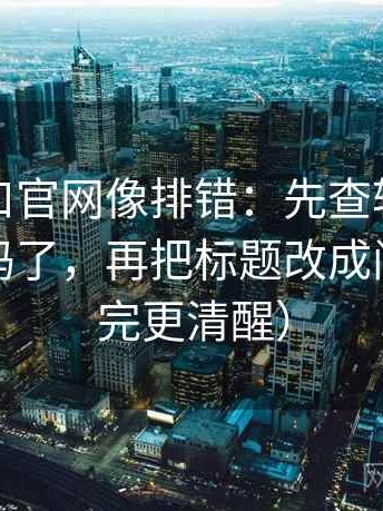 糖心入口官网像排错：先查转发语是不是加码了，再把标题改成问句（读完更清醒）