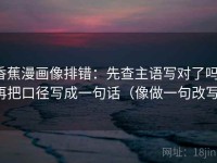 香蕉漫画像排错：先查主语写对了吗，再把口径写成一句话（像做一句改写）