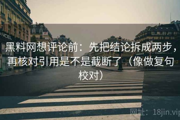 黑料网想评论前：先把结论拆成两步，再核对引用是不是截断了（像做复句校对）