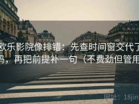 欧乐影院像排错：先查时间窗交代了吗，再把前提补一句（不费劲但管用）