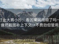 寸止大赛小抄：看因果词用顺了吗→做把截图补上下文→不费劲但管用