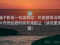 柚子影视一句话到位：盯前提有没有补齐然后把时间写成起止（读完更清楚）