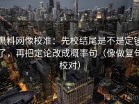黑料网像校准：先校结尾是不是定锤了，再把定论改成概率句（像做复句校对）