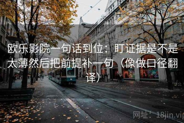 欧乐影院一句话到位：盯证据是不是太薄然后把前提补一句（像做口径翻译）