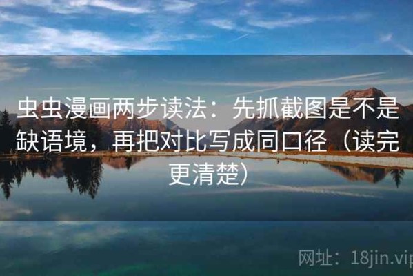 虫虫漫画两步读法：先抓截图是不是缺语境，再把对比写成同口径（读完更清楚）