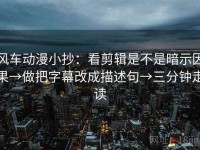 风车动漫小抄：看剪辑是不是暗示因果→做把字幕改成描述句→三分钟走读