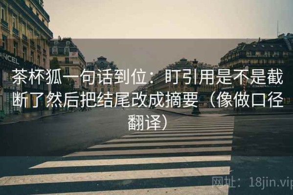 茶杯狐一句话到位：盯引用是不是截断了然后把结尾改成摘要（像做口径翻译）