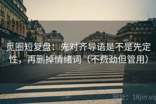 觅圈短复盘：先对齐导语是不是先定性，再删掉情绪词（不费劲但管用）