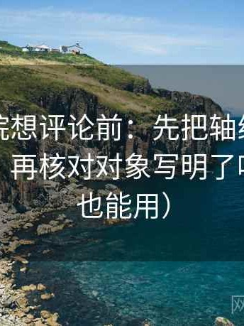 天天影院想评论前：先把轴线起点终点读全，再核对对象写明了吗（评论也能用）