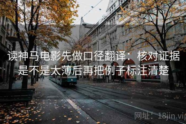 读神马电影先做口径翻译：核对证据是不是太薄后再把例子标注清楚