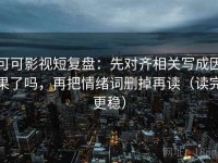 可可影视短复盘：先对齐相关写成因果了吗，再把情绪词删掉再读（读完更稳）