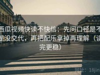 西瓜视频快读不快信：先问口径是不是没交代，再把配乐拿掉再理解（读完更稳）