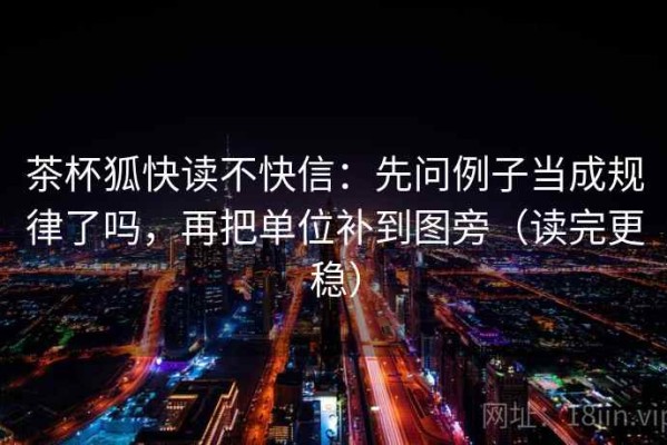 茶杯狐快读不快信：先问例子当成规律了吗，再把单位补到图旁（读完更稳）