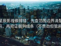 星辰影视像排错：先查范围边界清楚吗，再把证据列成条（不费劲但管用）