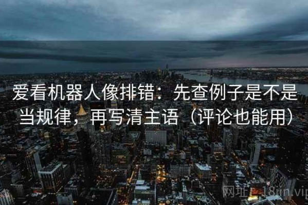 爱看机器人像排错：先查例子是不是当规律，再写清主语（评论也能用）