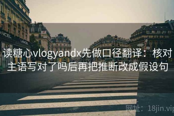 读糖心vlogyandx先做口径翻译：核对主语写对了吗后再把推断改成假设句