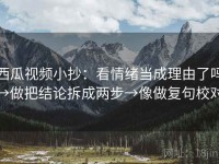 西瓜视频小抄：看情绪当成理由了吗→做把结论拆成两步→像做复句校对