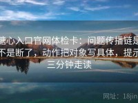 糖心入口官网体检卡：问题传播链是不是断了，动作把对象写具体，提示三分钟走读