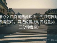 糖心入口官网两步读法：先抓范围边界清楚吗，再把剪辑按时间线重排（三分钟走读）