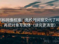 黑料网像校准：先校时间窗交代了吗，再把对象写具体（读完更清楚）