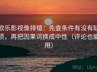 欧乐影视像排错：先查条件有没有缺项，再把因果词换成中性（评论也能用）