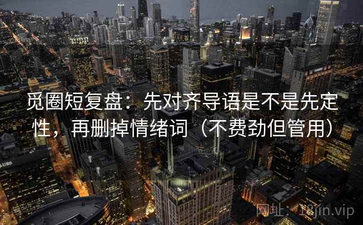 觅圈短复盘：先对齐导语是不是先定性，再删掉情绪词（不费劲但管用）