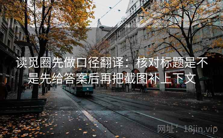 读觅圈先做口径翻译：核对标题是不是先给答案后再把截图补上下文