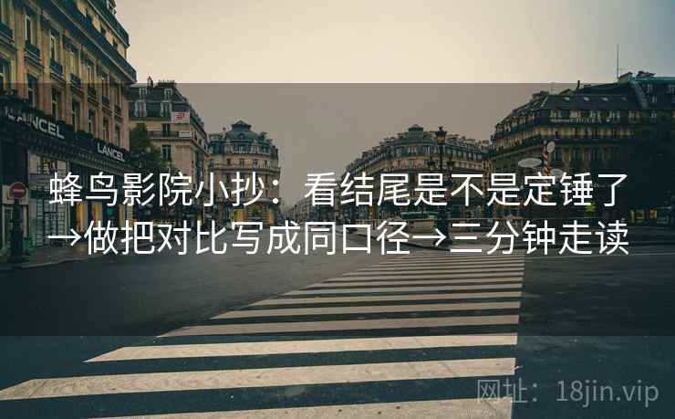 蜂鸟影院小抄：看结尾是不是定锤了→做把对比写成同口径→三分钟走读