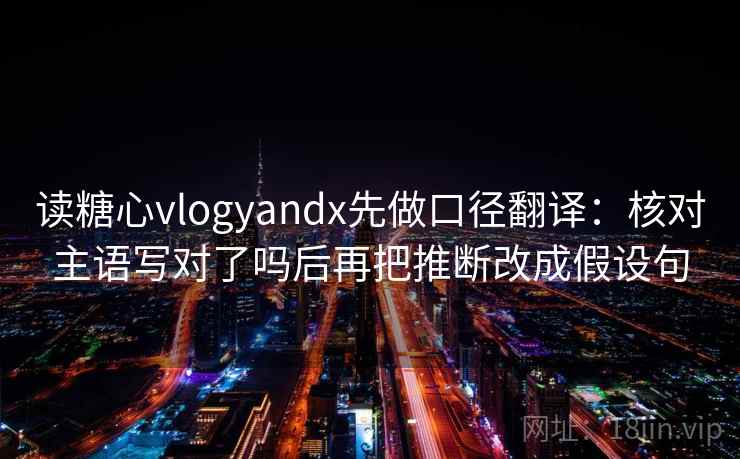 读糖心vlogyandx先做口径翻译：核对主语写对了吗后再把推断改成假设句