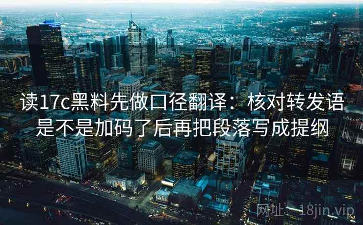 读17c黑料先做口径翻译：核对转发语是不是加码了后再把段落写成提纲