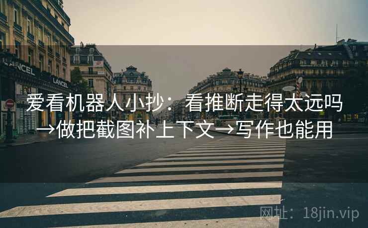 爱看机器人小抄：看推断走得太远吗→做把截图补上下文→写作也能用