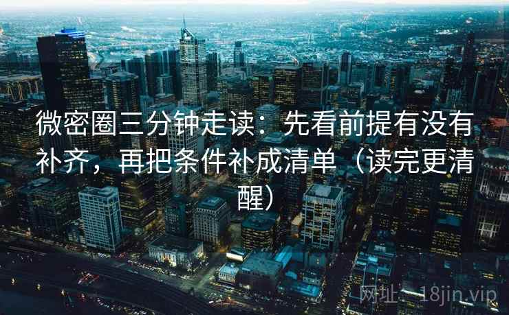 微密圈三分钟走读：先看前提有没有补齐，再把条件补成清单（读完更清醒）