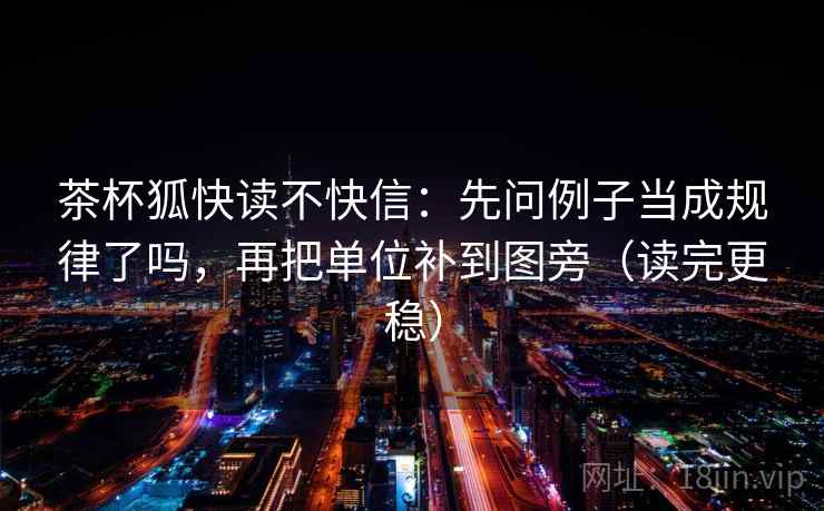 茶杯狐快读不快信：先问例子当成规律了吗，再把单位补到图旁（读完更稳）
