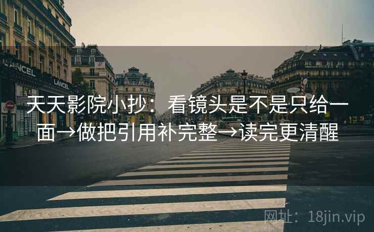 天天影院小抄：看镜头是不是只给一面→做把引用补完整→读完更清醒