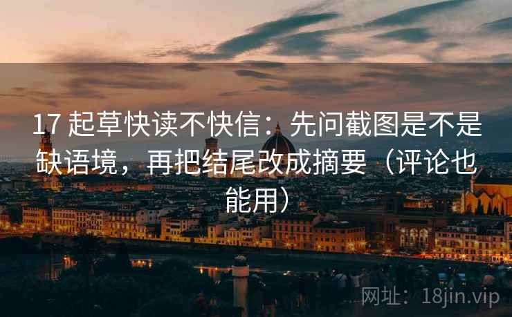17 起草快读不快信：先问截图是不是缺语境，再把结尾改成摘要（评论也能用）