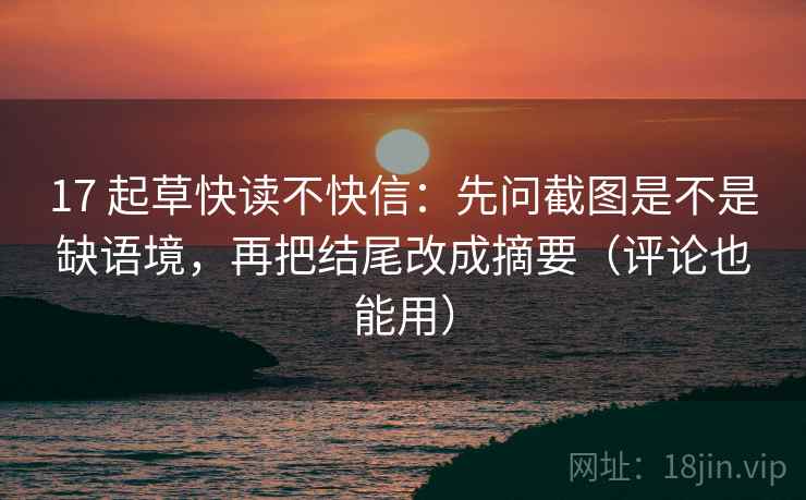 17 起草快读不快信：先问截图是不是缺语境，再把结尾改成摘要（评论也能用）
