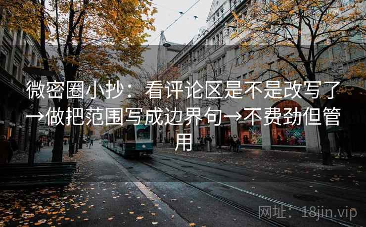 微密圈小抄：看评论区是不是改写了→做把范围写成边界句→不费劲但管用