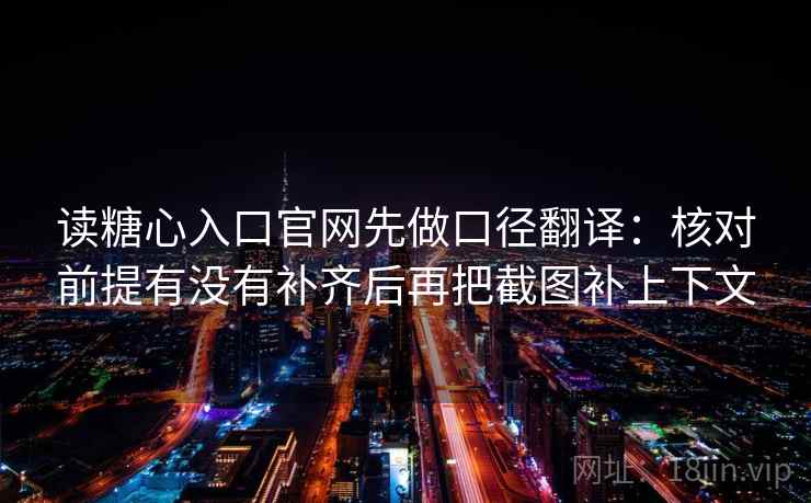 读糖心入口官网先做口径翻译：核对前提有没有补齐后再把截图补上下文