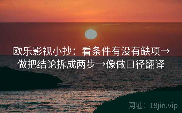 欧乐影视小抄：看条件有没有缺项→做把结论拆成两步→像做口径翻译
