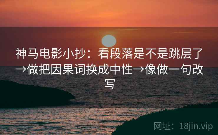 神马电影小抄：看段落是不是跳层了→做把因果词换成中性→像做一句改写
