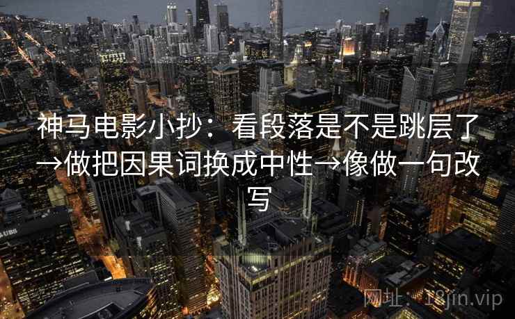 神马电影小抄：看段落是不是跳层了→做把因果词换成中性→像做一句改写