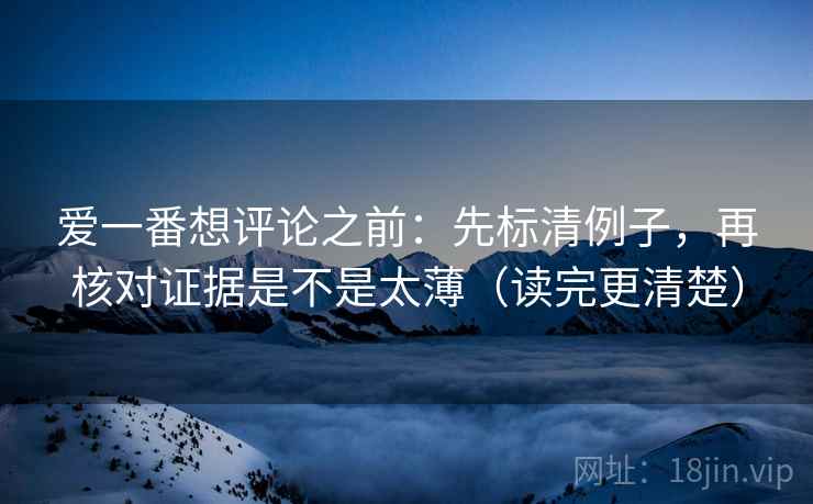 爱一番想评论之前：先标清例子，再核对证据是不是太薄（读完更清楚）