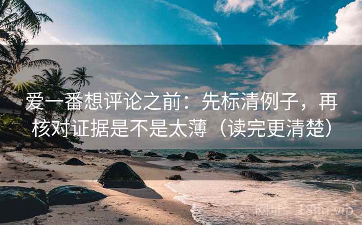 爱一番想评论之前：先标清例子，再核对证据是不是太薄（读完更清楚）