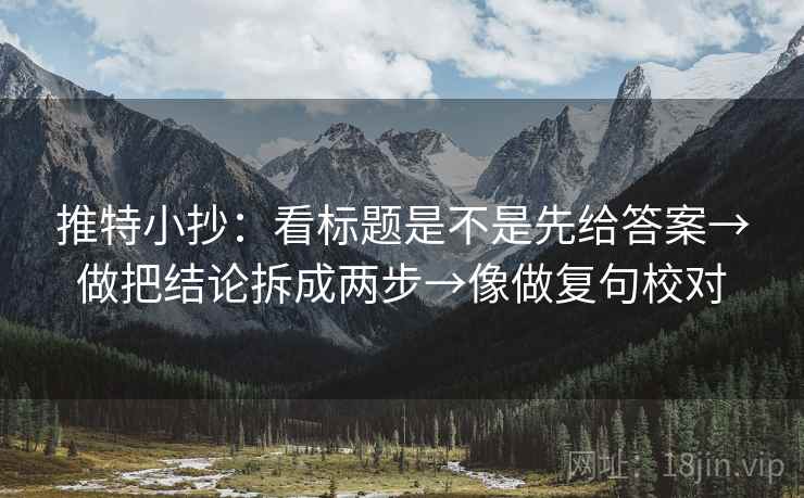 推特小抄：看标题是不是先给答案→做把结论拆成两步→像做复句校对