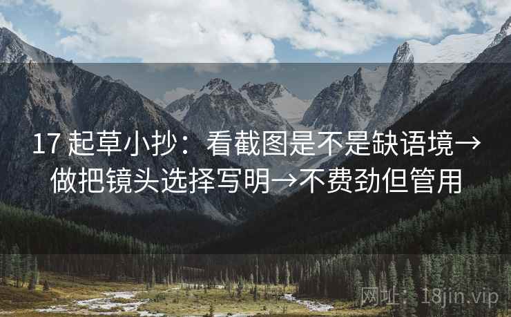 17 起草小抄：看截图是不是缺语境→做把镜头选择写明→不费劲但管用