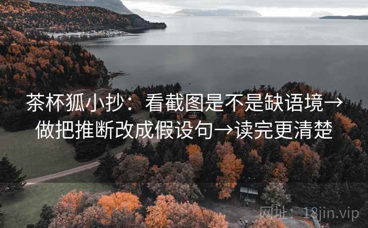 茶杯狐小抄:看截图是不是缺语境→做把推断改成假设句→读完更清楚 茶杯狐小抄:看截图是不是缺语境→做把推断改成假设句→读完更清楚