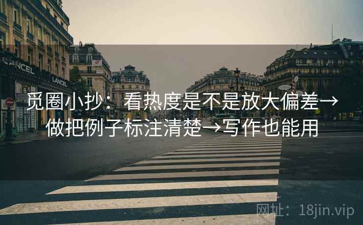 觅圈小抄：看热度是不是放大偏差→做把例子标注清楚→写作也能用