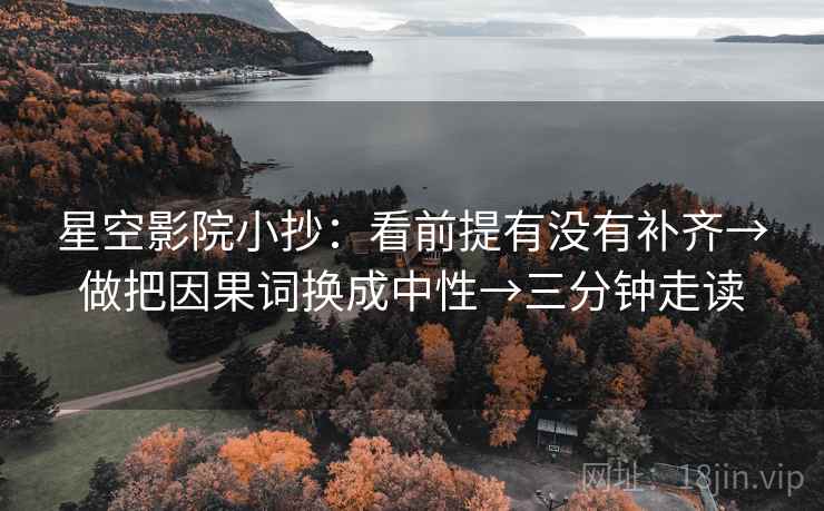 星空影院小抄：看前提有没有补齐→做把因果词换成中性→三分钟走读