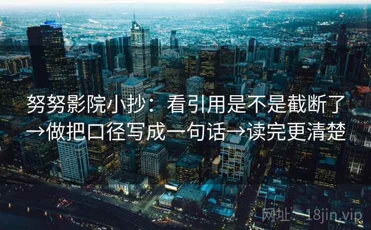 努努影院小抄：看引用是不是截断了→做把口径写成一句话→读完更清楚